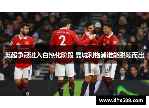 英超争冠进入白热化阶段 曼城利物浦谁能脱颖而出